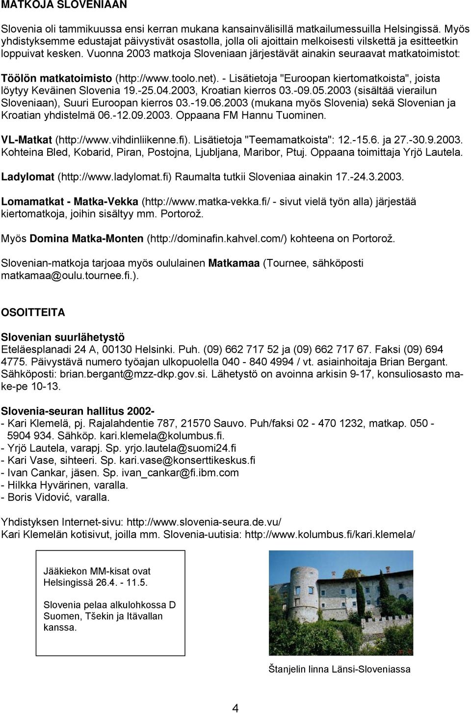 Vuonna 2003 matkoja Sloveniaan järjestävät ainakin seuraavat matkatoimistot: Töölön matkatoimisto (http://www.toolo.net). - Lisätietoja "Euroopan kiertomatkoista", joista löytyy Keväinen Slovenia 19.
