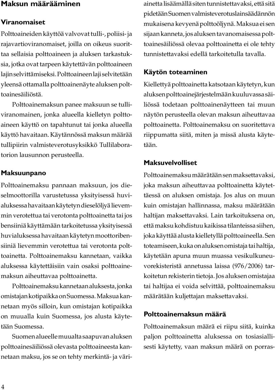 Polttoainemaksun panee maksuun se tulliviranomainen, jonka alueella kielletyn polttoaineen käyttö on tapahtunut tai jonka alueella käyttö havaitaan.