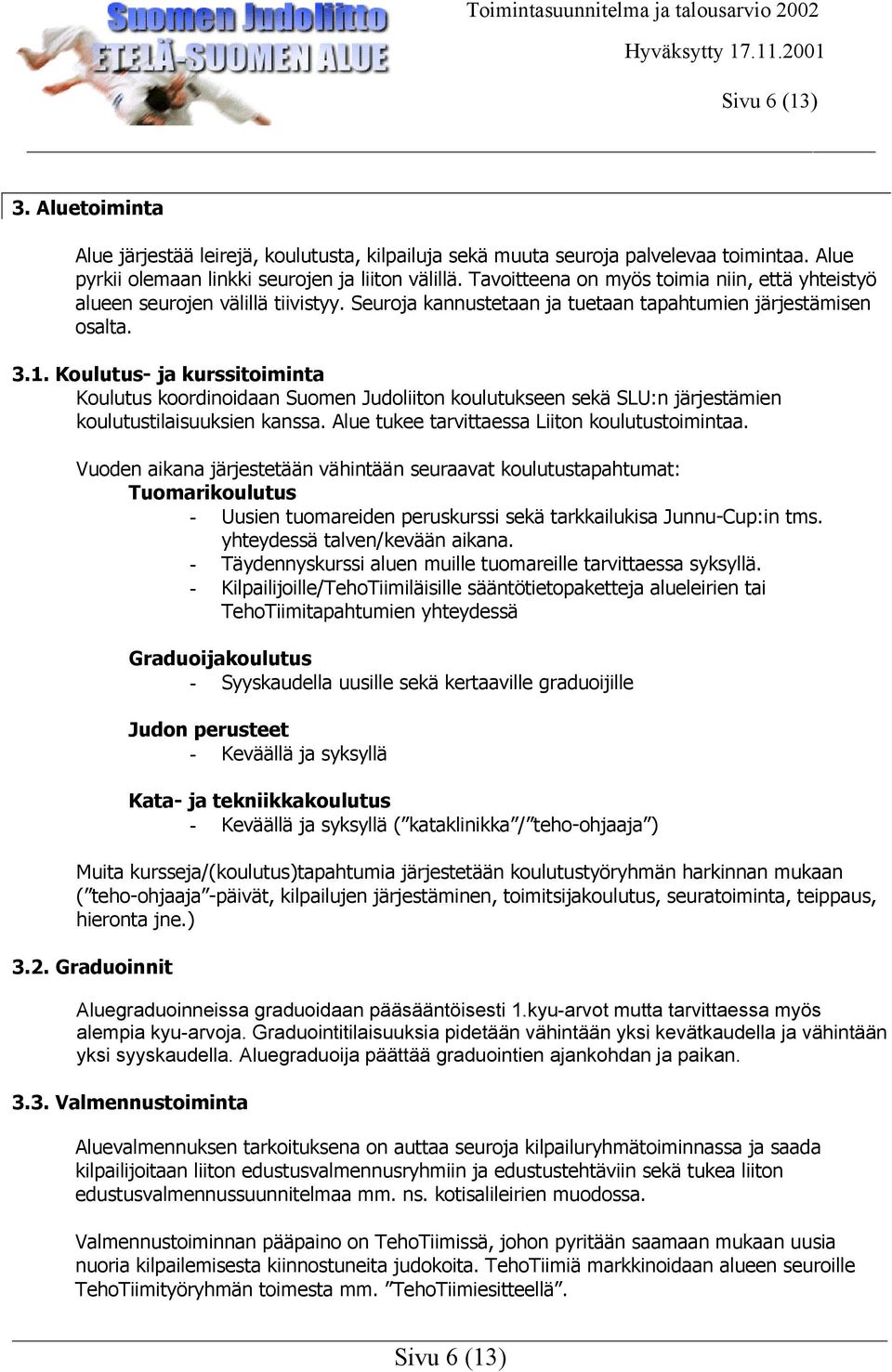 Koulutus- ja kurssitoiminta Koulutus koordinoidaan Suomen Judoliiton koulutukseen sekä SLU:n järjestämien koulutustilaisuuksien kanssa. Alue tukee tarvittaessa Liiton koulutustoimintaa.