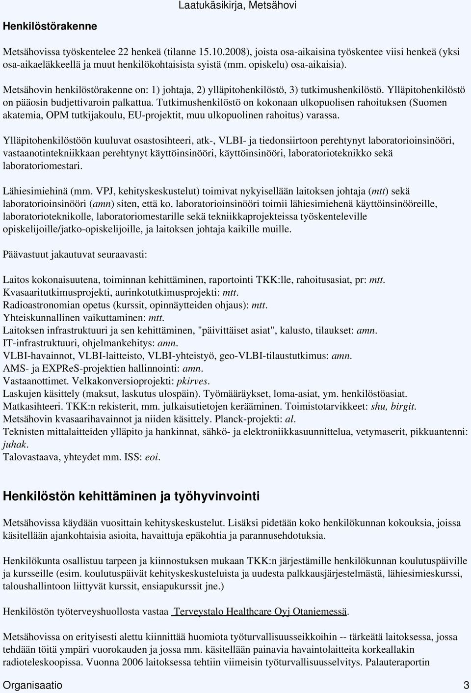 Tutkimushenkilöstö on kokonaan ulkopuolisen rahoituksen (Suomen akatemia, OPM tutkijakoulu, EU-projektit, muu ulkopuolinen rahoitus) varassa.