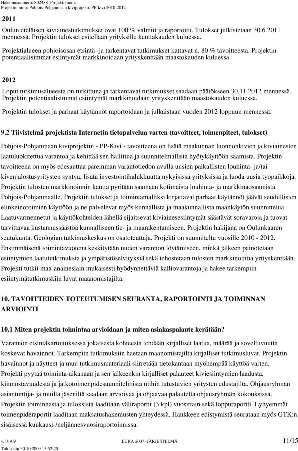 2012 Loput tutkimusalueesta on tutkittuna ja tarkentavat tutkimukset saadaan päätökseen 30.11.2012 mennessä. Projektin potentiaalisimmat esiintymät markkinoidaan yrityskenttään maastokauden kuluessa.