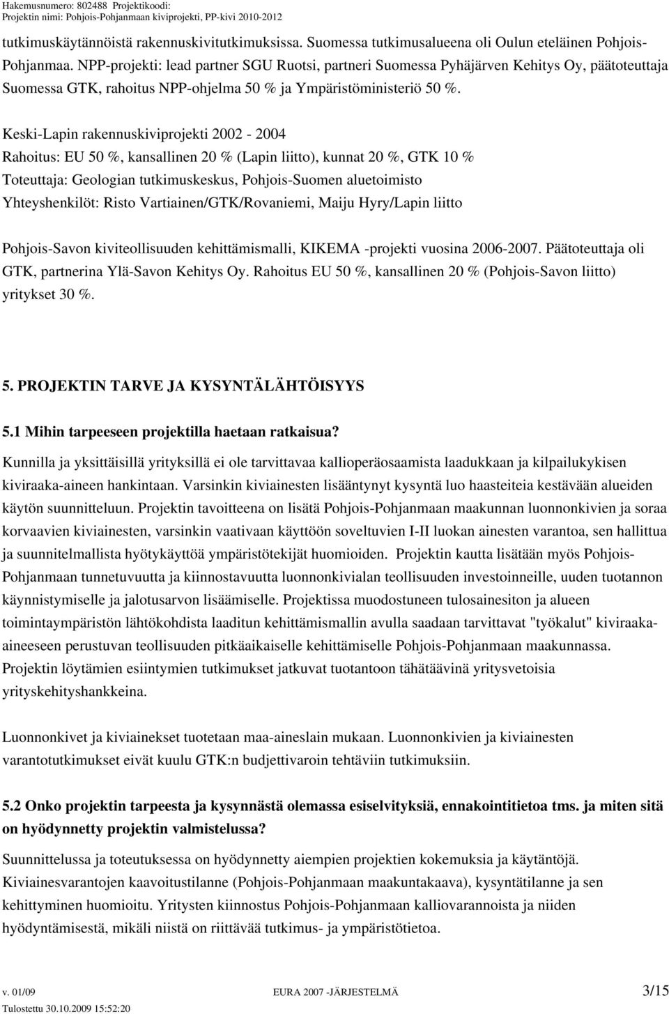 Keski-Lapin rakennuskiviprojekti 2002-2004 Rahoitus: EU 50 %, kansallinen 20 % (Lapin liitto), kunnat 20 %, GTK 10 % Toteuttaja: Geologian tutkimuskeskus, Pohjois-Suomen aluetoimisto Yhteyshenkilöt: