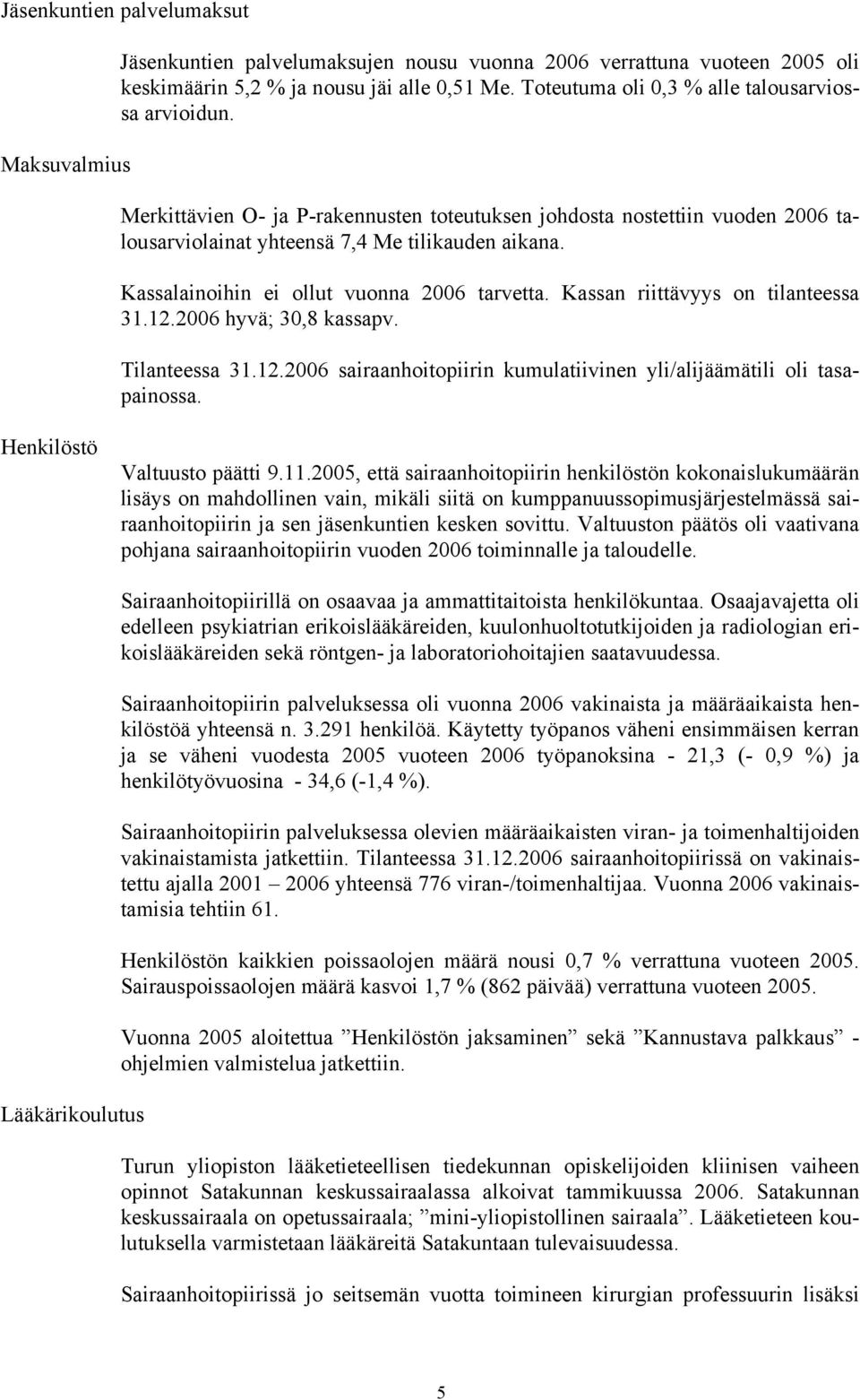 Kassalainoihin ei ollut vuonna 2006 tarvetta. Kassan riittävyys on tilanteessa 31.12.2006 hyvä; 30,8 kassapv. Tilanteessa 31.12.2006 sairaanhoitopiirin kumulatiivinen yli/alijäämätili oli tasapainossa.
