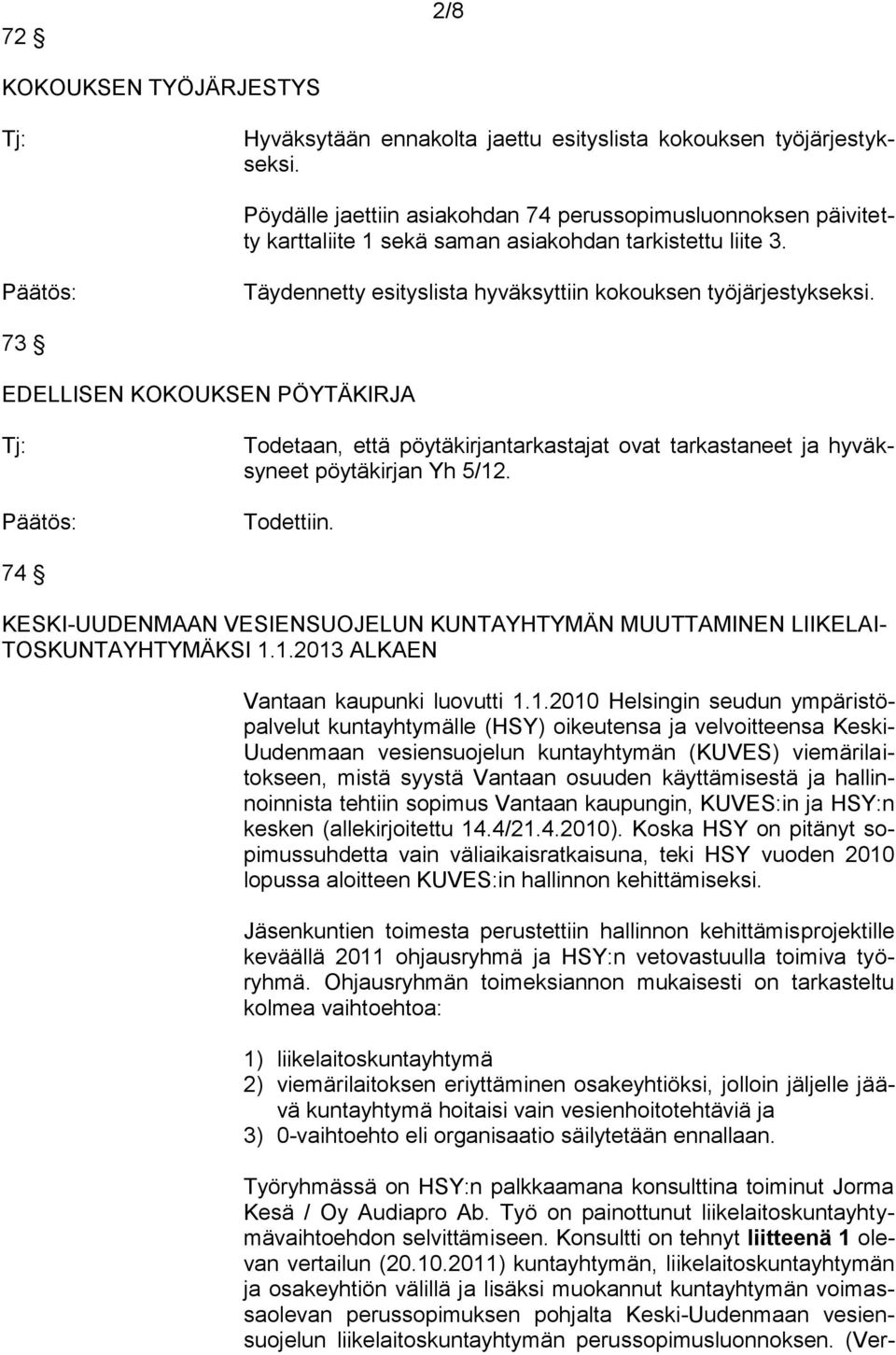 73 EDELLISEN KOKOUKSEN PÖYTÄKIRJA Todetaan, että pöytäkirjantarkastajat ovat tarkastaneet ja hyväksyneet pöytäkirjan Yh 5/12. Todettiin.