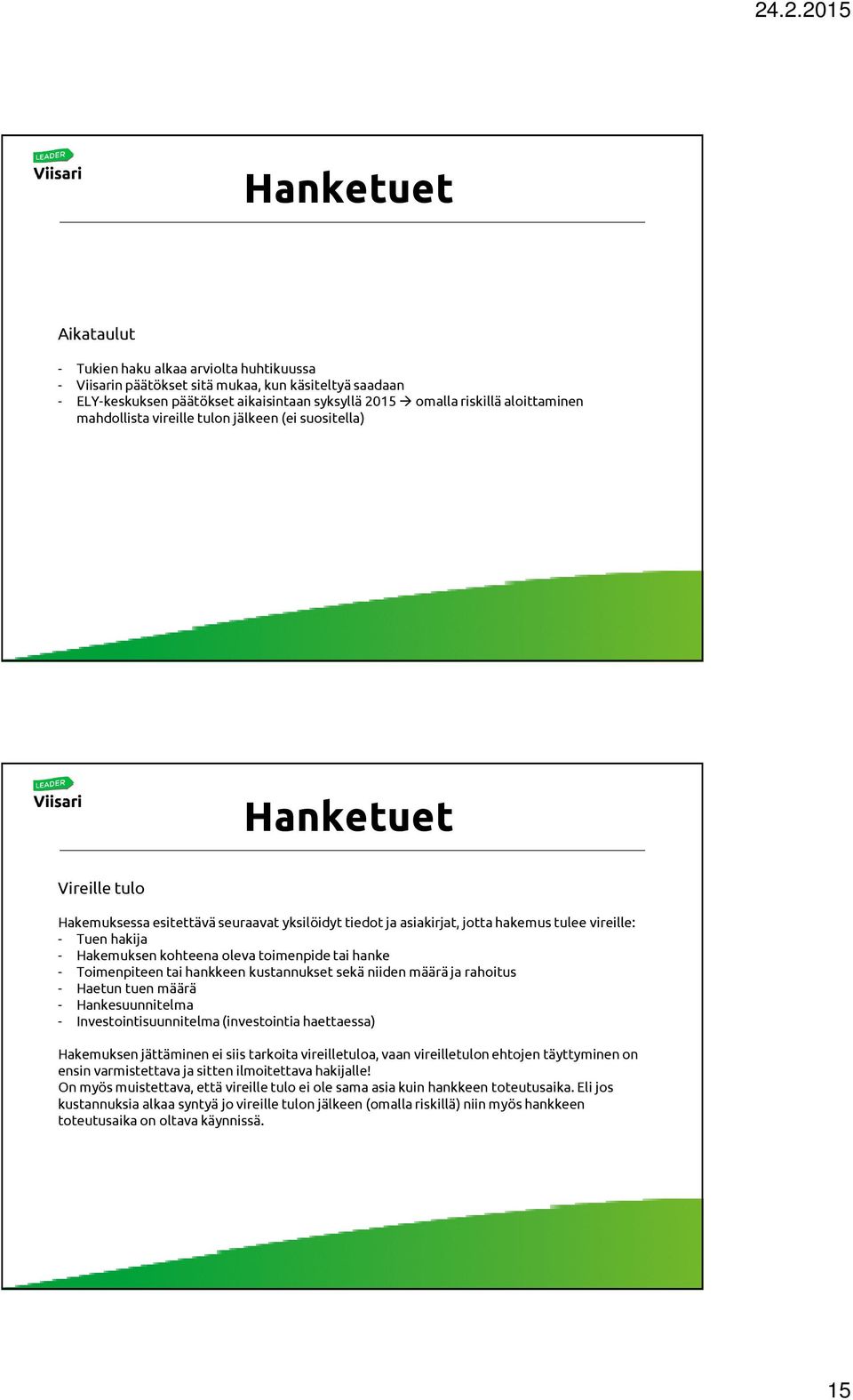 oleva toimenpide tai hanke - Toimenpiteen tai hankkeen kustannukset sekä niiden määrä ja rahoitus - Haetun tuen määrä - Hankesuunnitelma - Investointisuunnitelma (investointia haettaessa) Hakemuksen