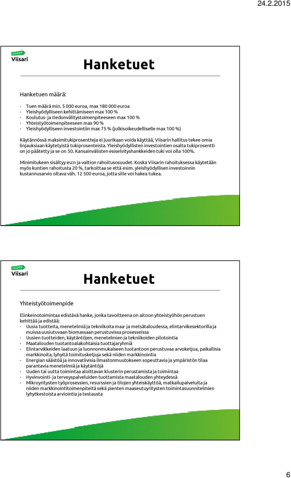 max 75 % (julkisoikeudelliselle max 100 %) Käytännössä maksimitukiprosentteja ei juurikaan voida käyttää, Viisarin hallitus tekee omia linjauksiaan käytetyistä tukiprosenteista.