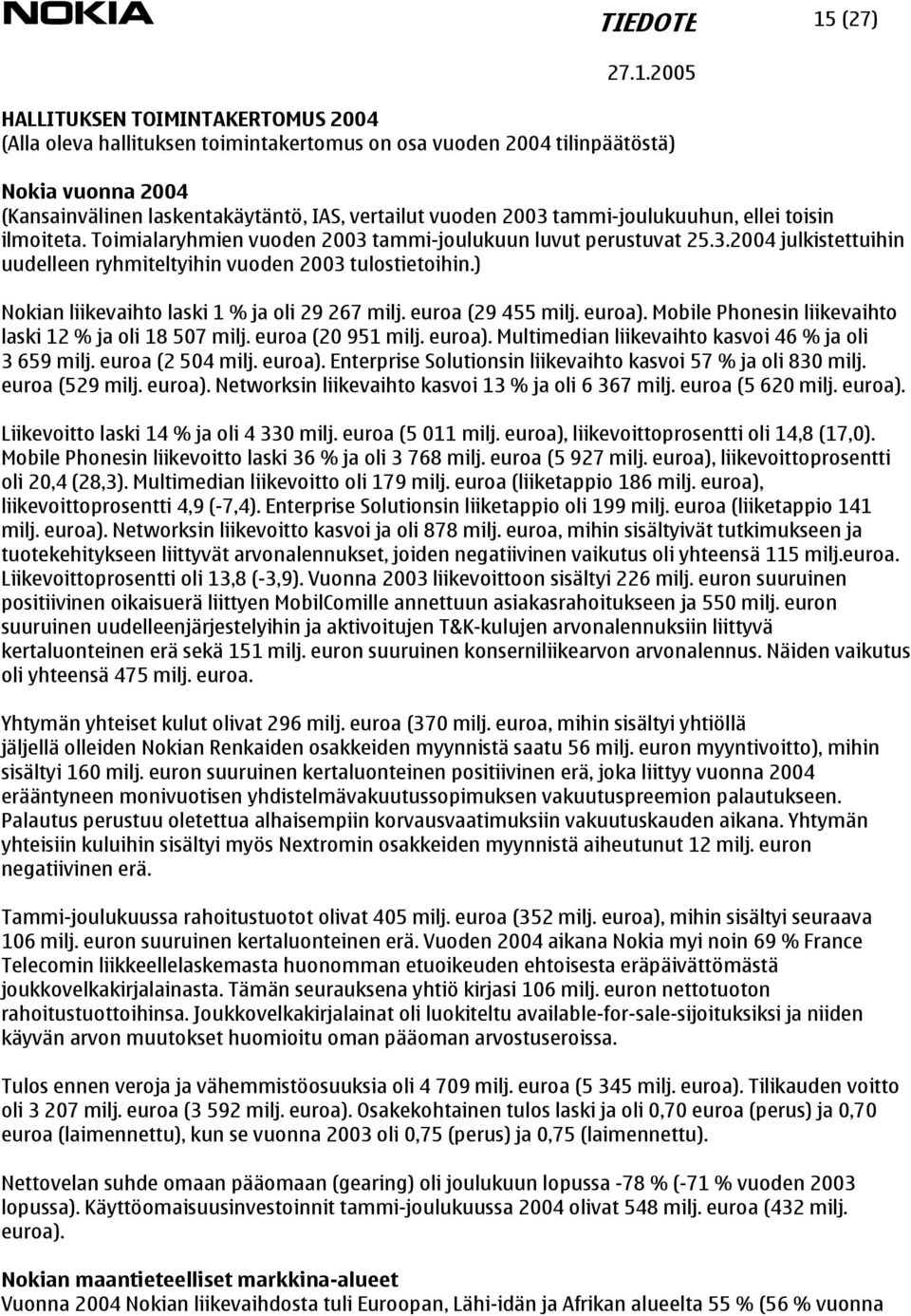 ) Nokian liikevaihto laski 1 % ja oli 29 267 milj. euroa (29 455 milj. euroa). Mobile Phonesin liikevaihto laski 12 % ja oli 18 507 milj. euroa (20 951 milj. euroa). Multimedian liikevaihto kasvoi 46 % ja oli 3 659 milj.