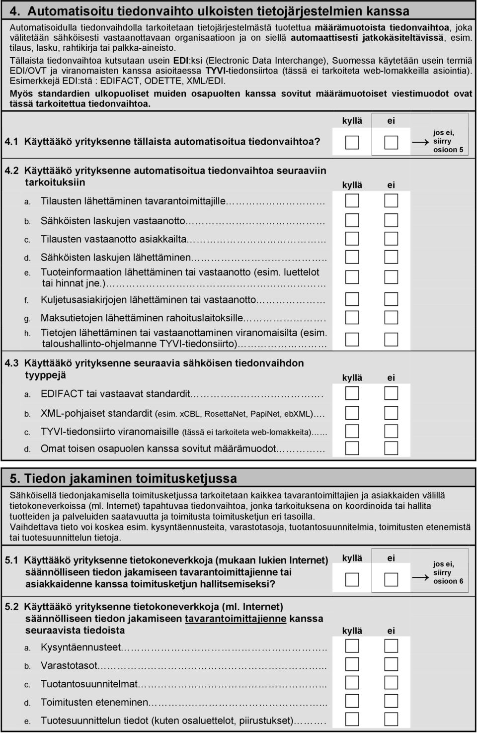 Tällaista tiedonvaihtoa kutsutaan usn EDI:ksi (Electronic Data Interchange), Suomessa käytetään usn termiä EDI/OVT ja viranomaisten kanssa asioitaessa TYVI-tiedonsiirtoa (tässä tarkoiteta