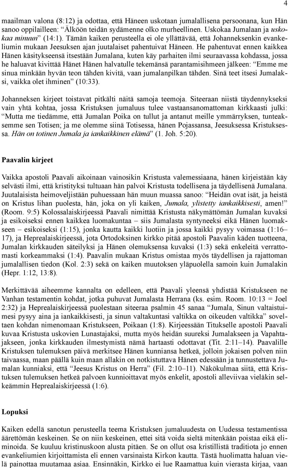 He pahentuvat ennen kaikkea Hänen käsitykseensä itsestään Jumalana, kuten käy parhaiten ilmi seuraavassa kohdassa, jossa he haluavat kivittää Hänet Hänen halvatulle tekemänsä parantamisihmeen