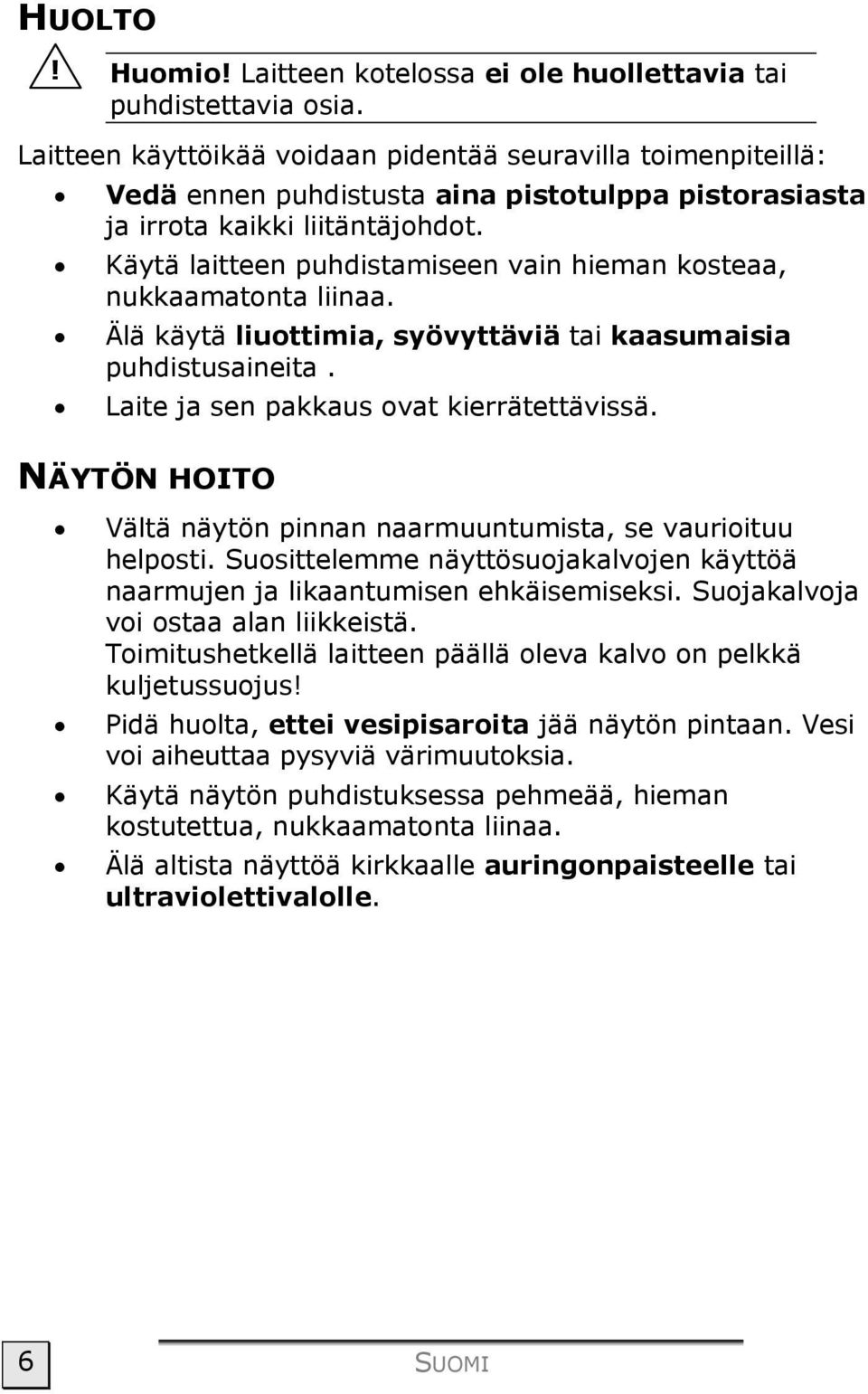 Käytä laitteen puhdistamiseen vain hieman kosteaa, nukkaamatonta liinaa. Älä käytä liuottimia, syövyttäviä tai kaasumaisia puhdistusaineita. Laite ja sen pakkaus ovat kierrätettävissä.