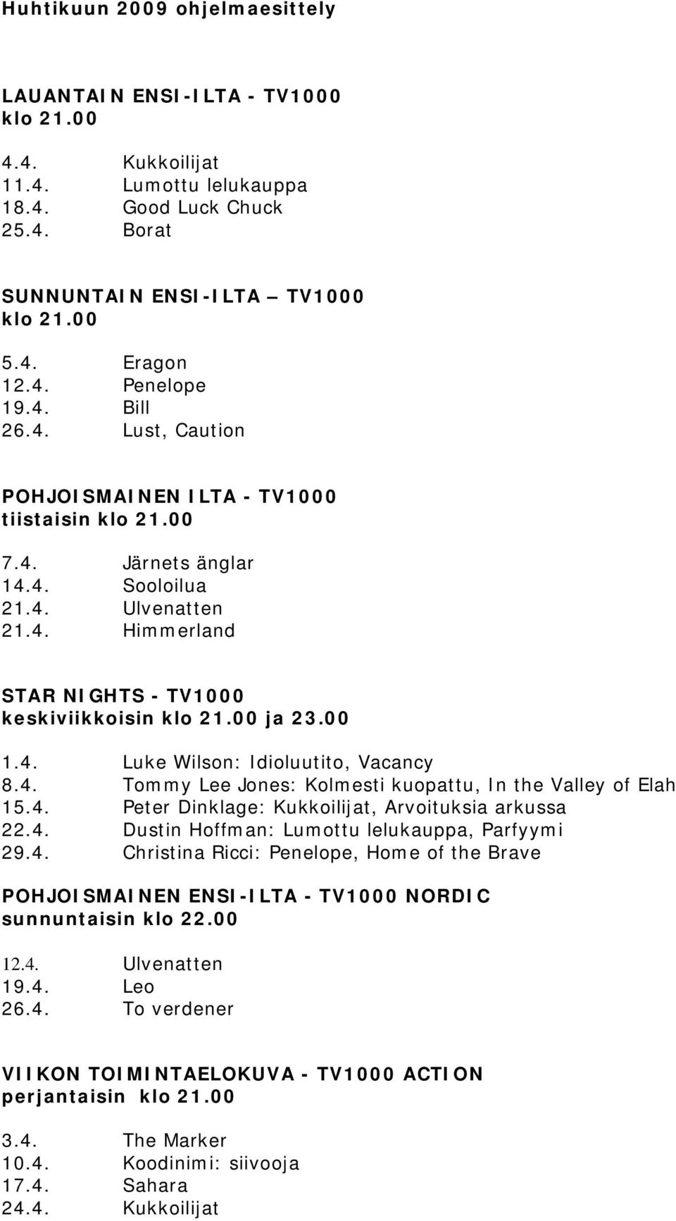 00 ja 23.00 1.4. Luke Wilson: Idioluutito, Vacancy 8.4. Tommy Lee Jones: Kolmesti kuopattu, In the Valley of Elah 15.4. Peter Dinklage: Kukkoilijat, Arvoituksia arkussa 22.4. Dustin Hoffman: Lumottu lelukauppa, Parfyymi 29.