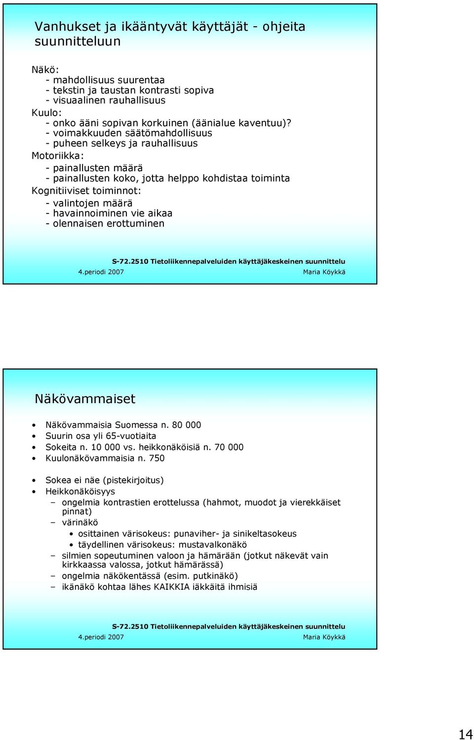 - voimakkuuden säätömahdollisuus - puheen selkeys ja rauhallisuus Motoriikka: - painallusten määrä - painallusten koko, jotta helppo kohdistaa toiminta Kognitiiviset toiminnot: - valintojen määrä -