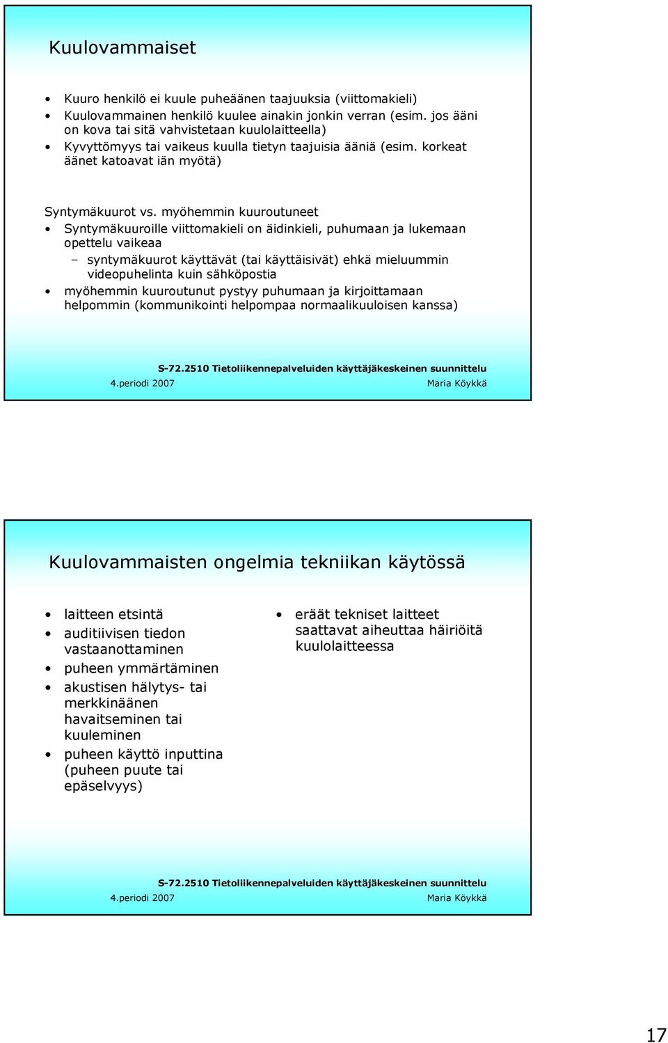 myöhemmin kuuroutuneet Syntymäkuuroille viittomakieli on äidinkieli, puhumaan ja lukemaan opettelu vaikeaa syntymäkuurot käyttävät (tai käyttäisivät) ehkä mieluummin videopuhelinta kuin sähköpostia