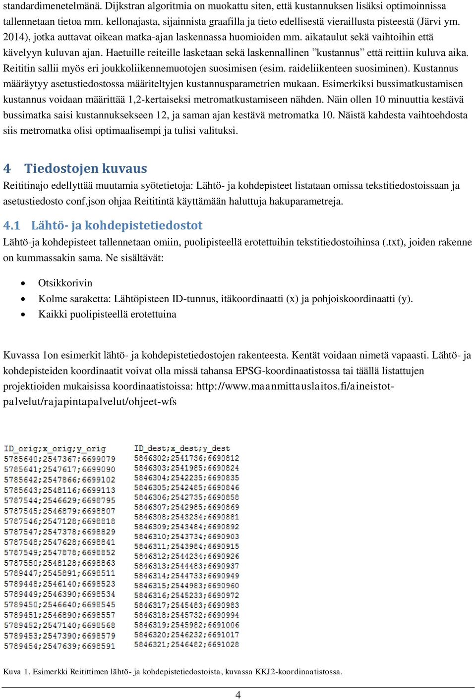 aikataulut sekä vaihtoihin että kävelyyn kuluvan ajan. Haetuille reiteille lasketaan sekä laskennallinen kustannus että reittiin kuluva aika.