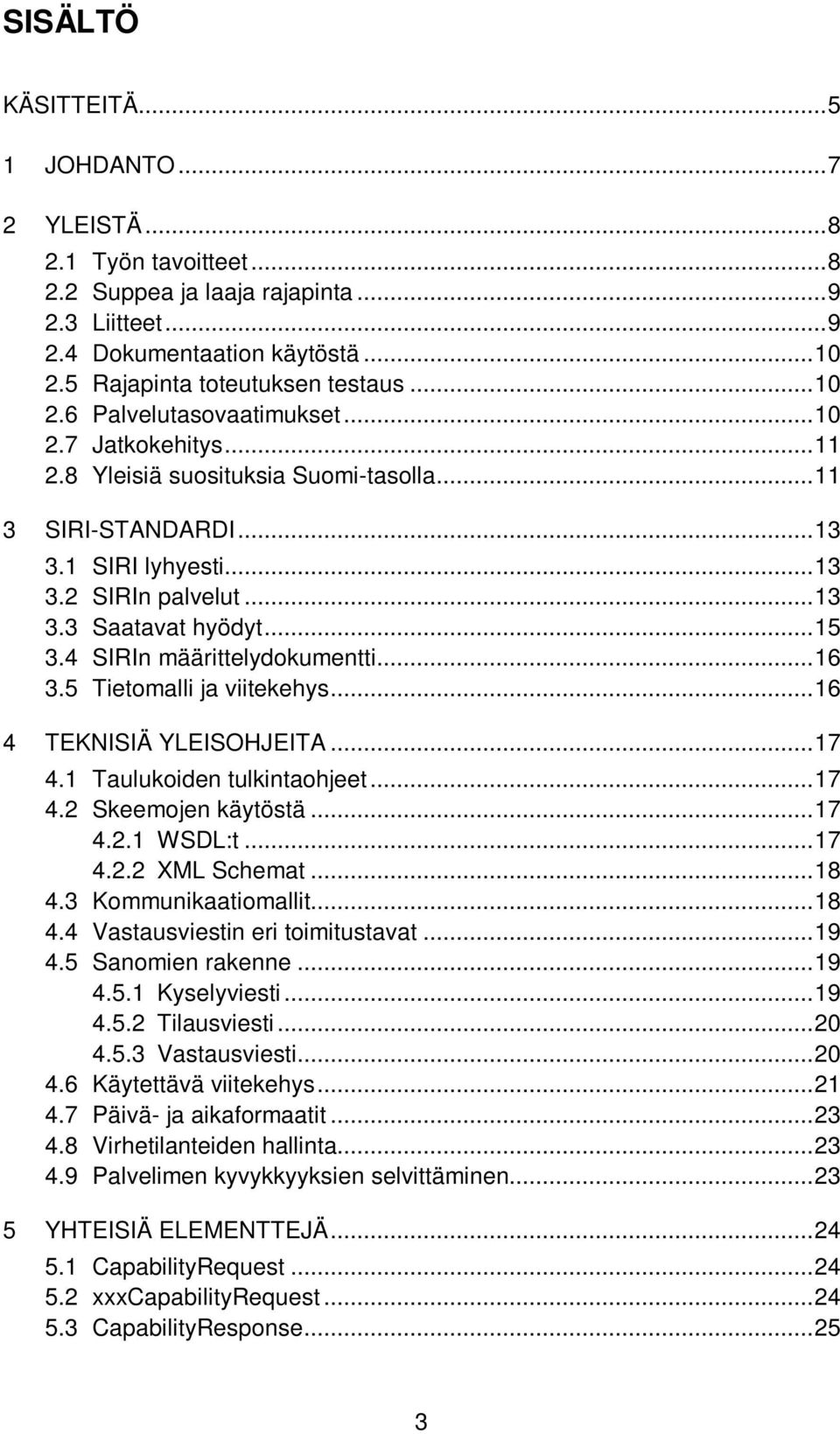 5 Tietomalli ja viitekehys...16 4 TEKNISIÄ YLEISOHJEITA...17 4.1 Taulukoiden tulkintaohjeet...17 4.2 Skeemojen käytöstä...17 4.2.1 WSDL:t...17 4.2.2 XML Schemat...18 4.