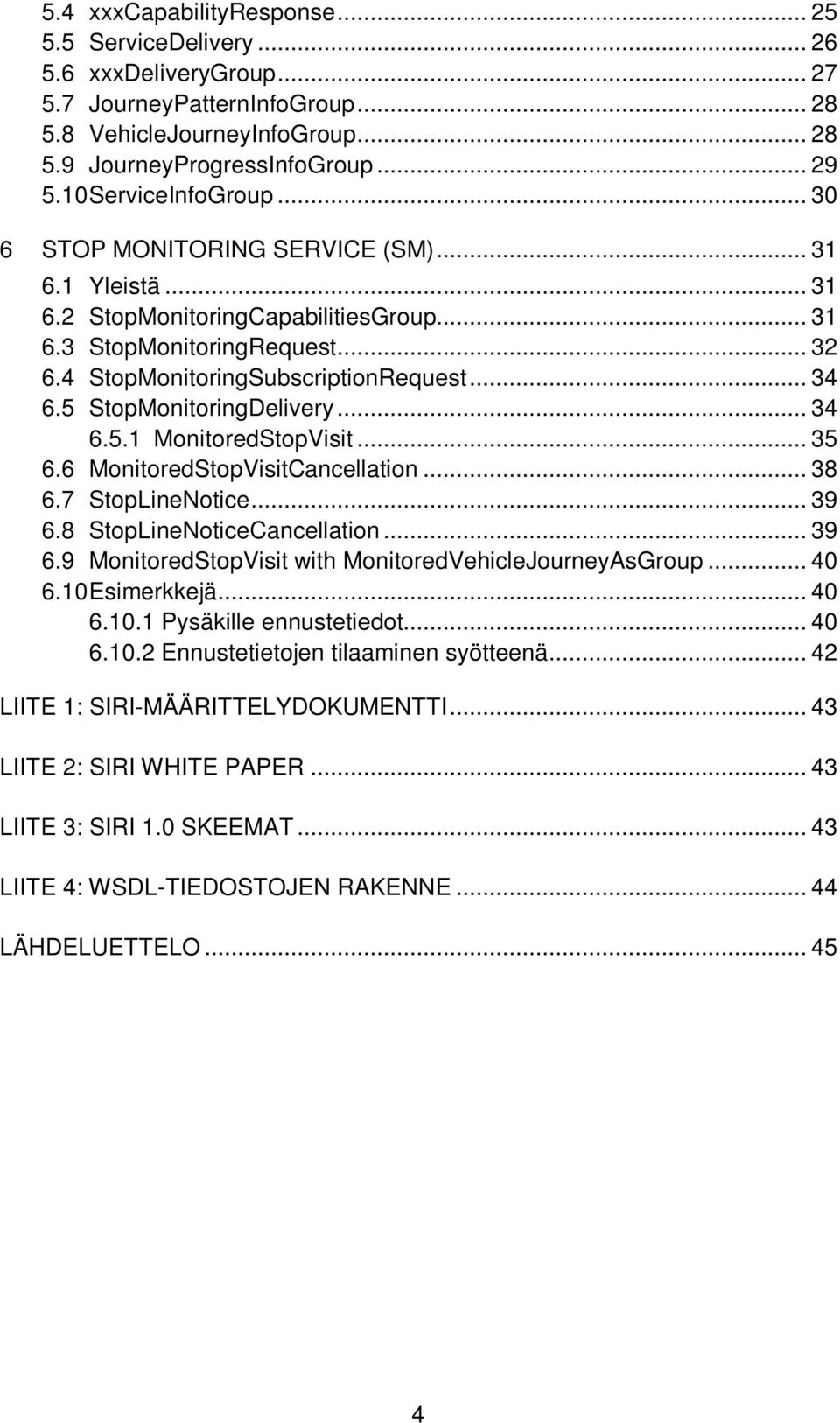 5 StopMonitoringDelivery... 34 6.5.1 MonitoredStopVisit... 35 6.6 MonitoredStopVisitCancellation... 38 6.7 StopLineNotice... 39 6.8 StopLineNoticeCancellation... 39 6.9 MonitoredStopVisit with MonitoredVehicleJourneyAsGroup.