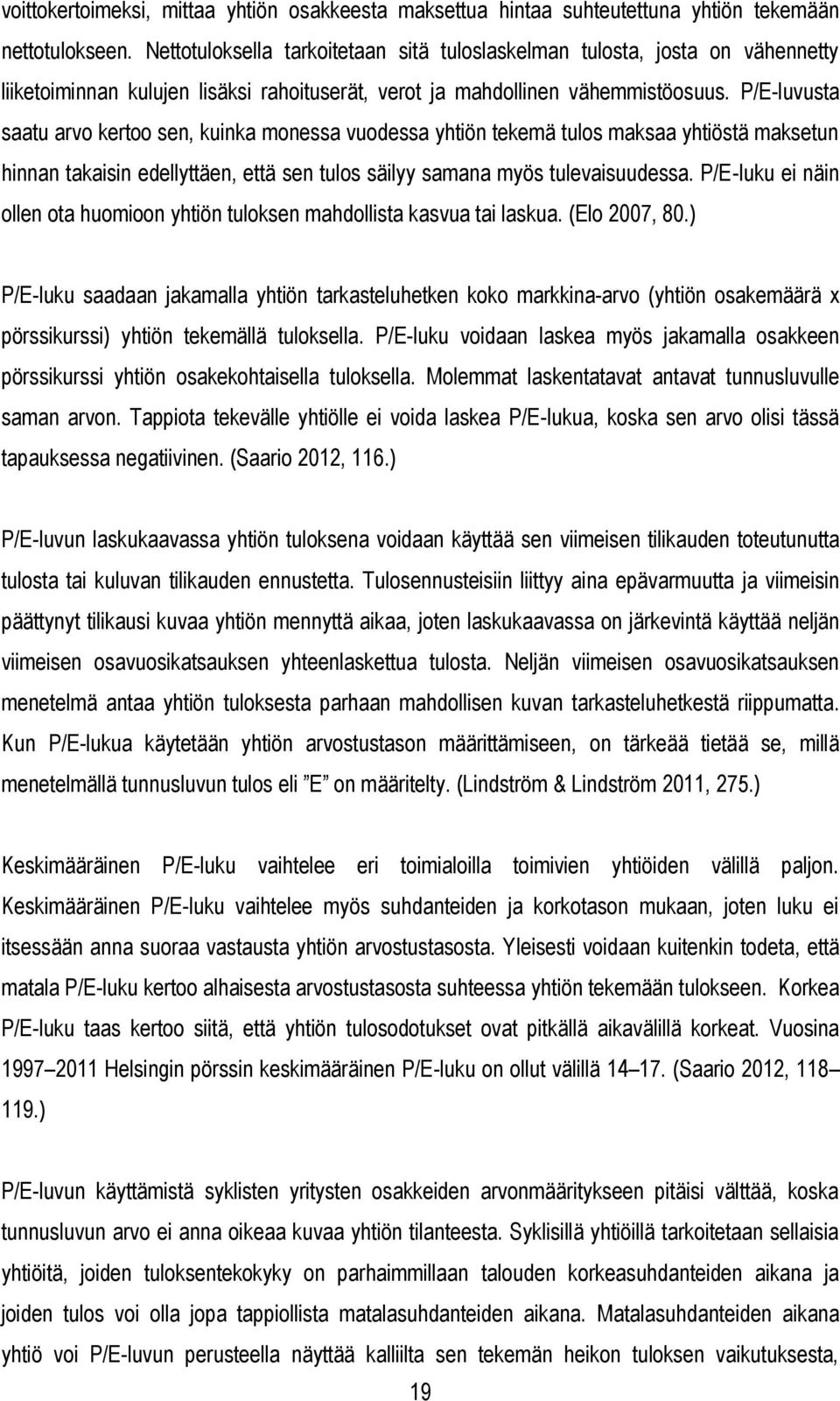 P/E-luvusta saatu arvo kertoo sen, kuinka monessa vuodessa yhtiön tekemä tulos maksaa yhtiöstä maksetun hinnan takaisin edellyttäen, että sen tulos säilyy samana myös tulevaisuudessa.