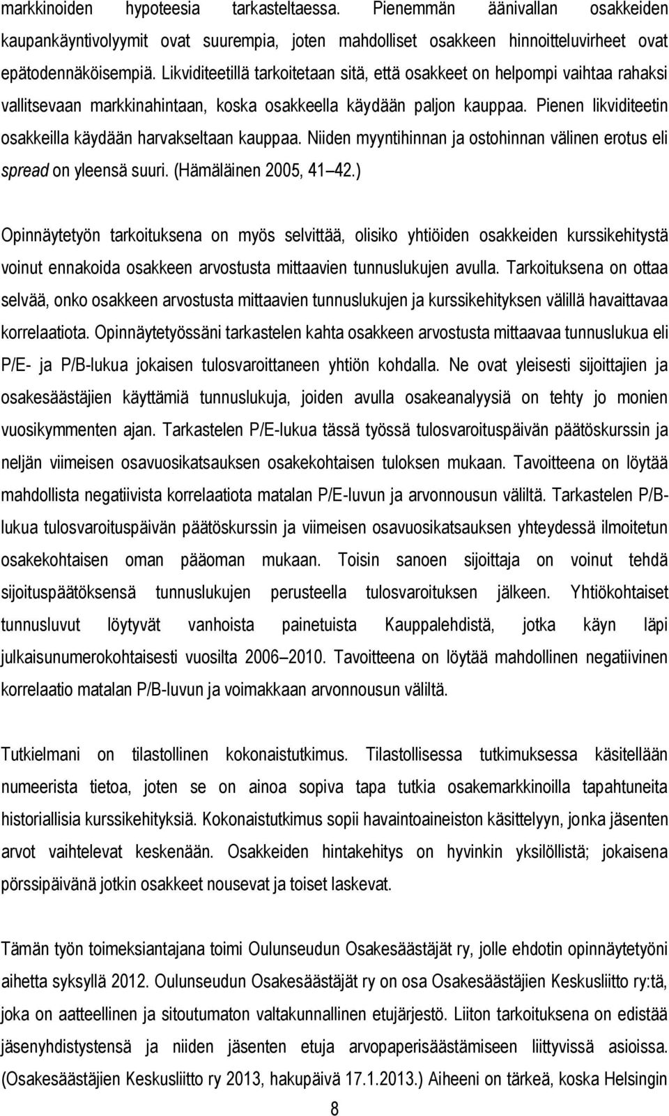 Pienen likviditeetin osakkeilla käydään harvakseltaan kauppaa. Niiden myyntihinnan ja ostohinnan välinen erotus eli spread on yleensä suuri. (Hämäläinen 2005, 41 42.