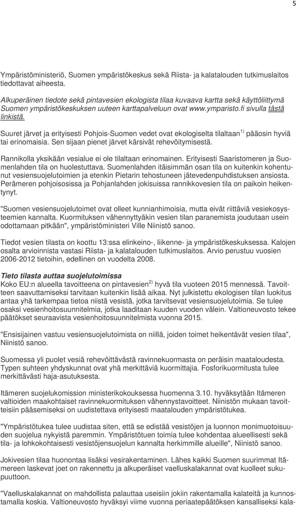 Suuret järvet ja erityisesti Pohjois-Suomen vedet ovat ekologiselta tilaltaan 1) pääosin hyviä tai erinomaisia. Sen sijaan pienet järvet kärsivät rehevöitymisestä.