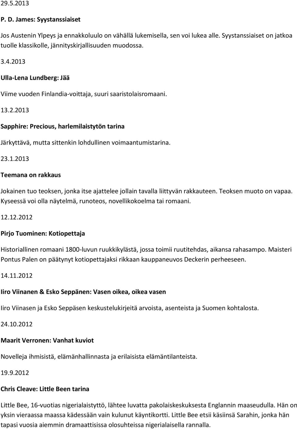 23.1.2013 Teemana on rakkaus Jokainen tuo teoksen, jonka itse ajattelee jollain tavalla liittyvän rakkauteen. Teoksen muoto on vapaa. Kyseessä voi olla näytelmä, runoteos, novellikokoelma tai romaani.