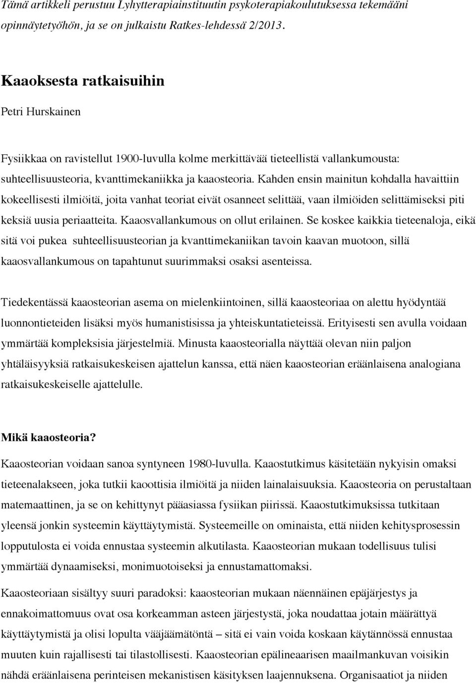 Kahden ensin mainitun kohdalla havaittiin kokeellisesti ilmiöitä, joita vanhat teoriat eivät osanneet selittää, vaan ilmiöiden selittämiseksi piti keksiä uusia periaatteita.