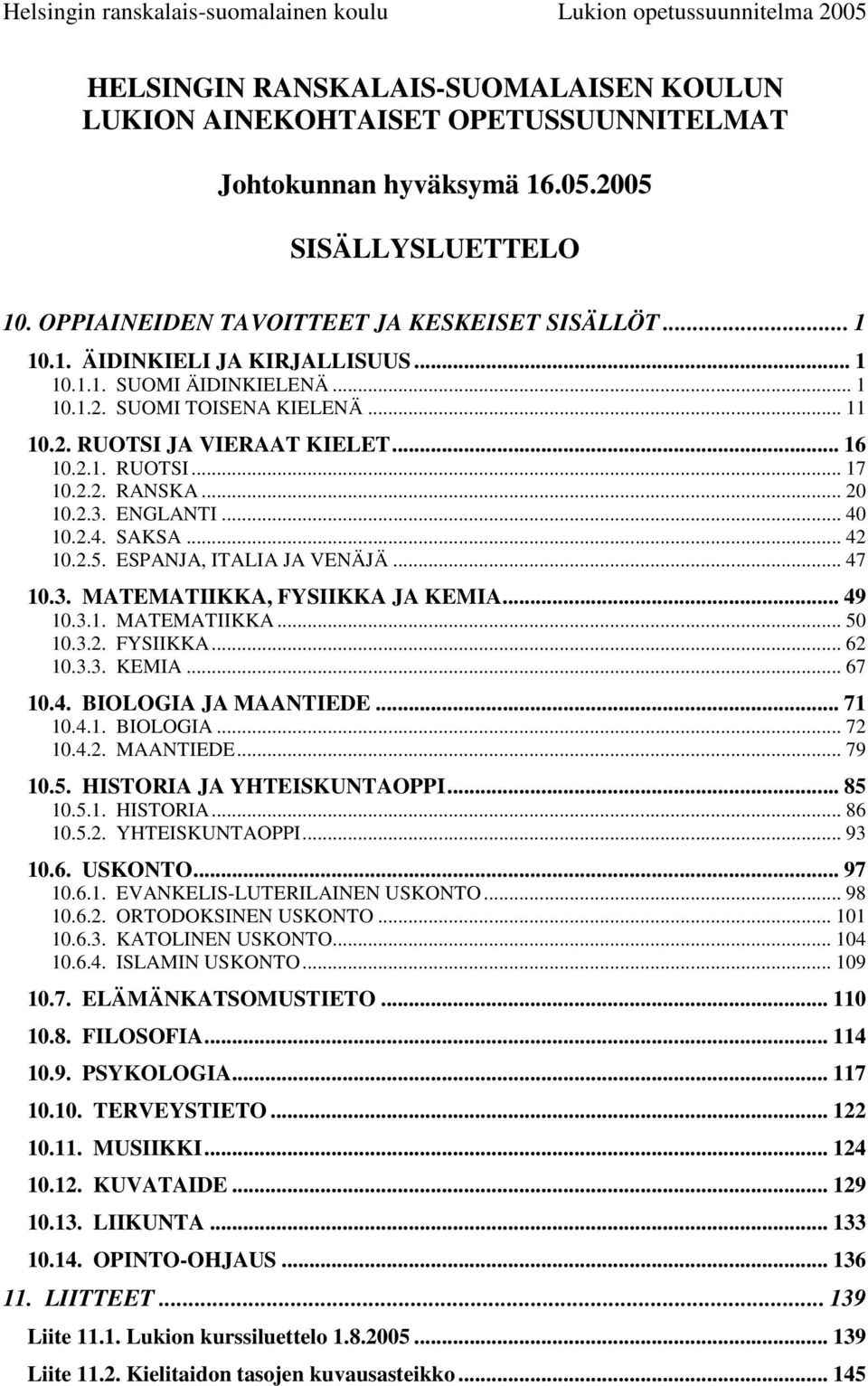 ESPANJA, ITALIA JA VENÄJÄ... 47 10.3. MATEMATIIKKA, FYSIIKKA JA KEMIA... 49 10.3.1. MATEMATIIKKA... 50 10.3.2. FYSIIKKA... 62 10.3.3. KEMIA... 67 10.4. BIOLOGIA JA MAANTIEDE... 71 10.4.1. BIOLOGIA... 72 10.