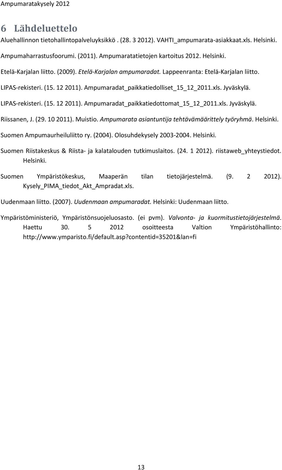 xls. Jyväskylä. Riissanen, J. (29. 10 2011). Muistio. Ampumarata asiantuntija tehtävämäärittely työryhmä. Helsinki. Suomen Ampumaurheiluliitto ry. (2004). Olosuhdekysely 2003-2004. Helsinki. Suomen Riistakeskus & Riista- ja kalatalouden tutkimuslaitos.