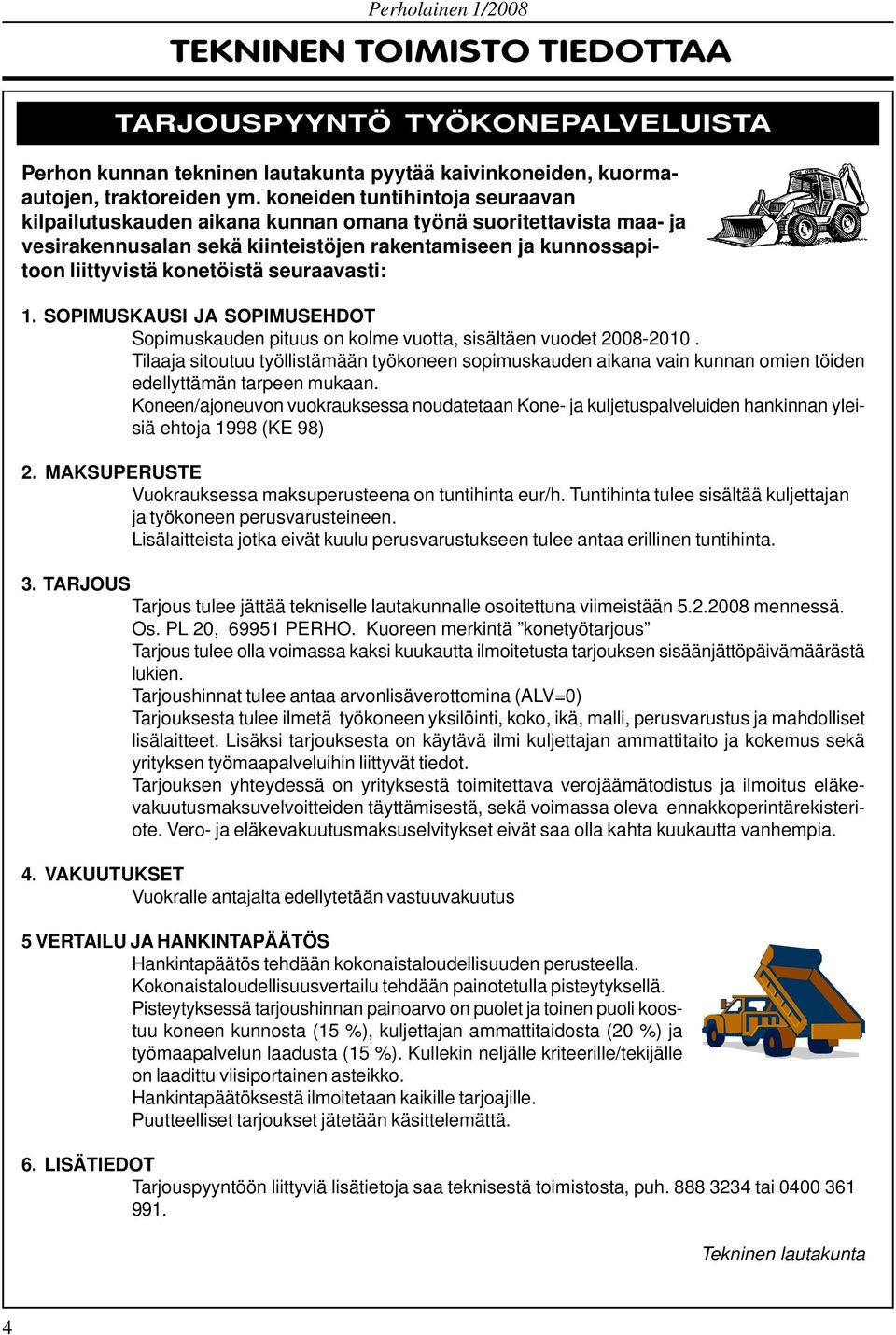 seuraavasti: 1. SOPIMUSKAUSI JA SOPIMUSEHDOT Sopimuskauden pituus on kolme vuotta, sisältäen vuodet 2008-2010.