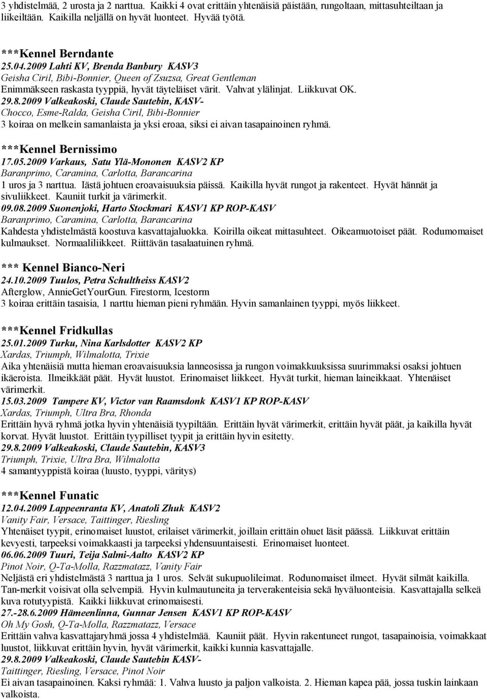2009 Valkeakoski, Claude Sautebin, KASV- Chocco, Esme-Ralda, Geisha Ciril, Bibi-Bonnier 3 koiraa on melkein samanlaista ja yksi eroaa, siksi ei aivan tasapainoinen ryhmä. ***Kennel Bernissimo 17.05.