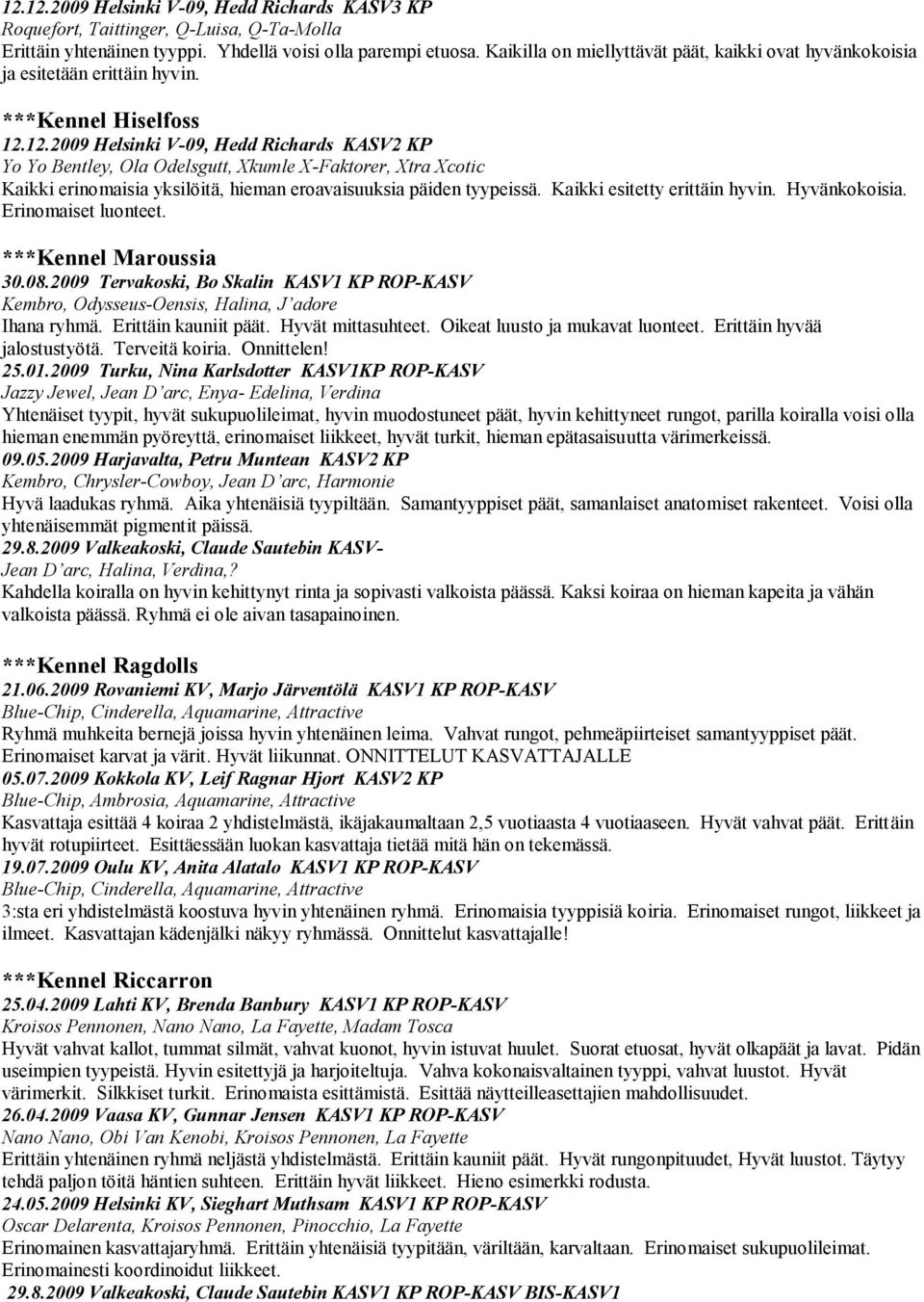 12.2009 Helsinki V-09, Hedd Richards KASV2 KP Yo Yo Bentley, Ola Odelsgutt, Xkumle X-Faktorer, Xtra Xcotic Kaikki erinomaisia yksilöitä, hieman eroavaisuuksia päiden tyypeissä.