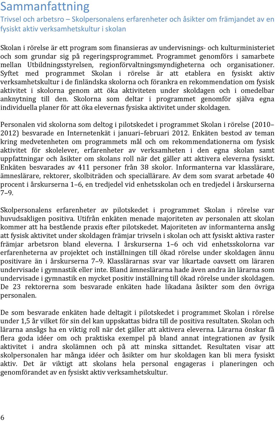 Syftet med programmet Skolan i rörelse är att etablera en fysiskt aktiv verksamhetskultur i de finländska skolorna och förankra en rekommendation om fysisk aktivitet i skolorna genom att öka