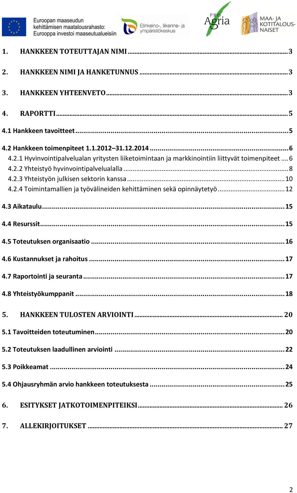 4 Resurssit... 15 4.5 Toteutuksen organisaatio... 16 4.6 Kustannukset ja rahoitus... 17 4.7 Raportointi ja seuranta... 17 4.8 Yhteistyökumppanit... 18 5. HANKKEEN TULOSTEN ARVIOINTI... 20 5.