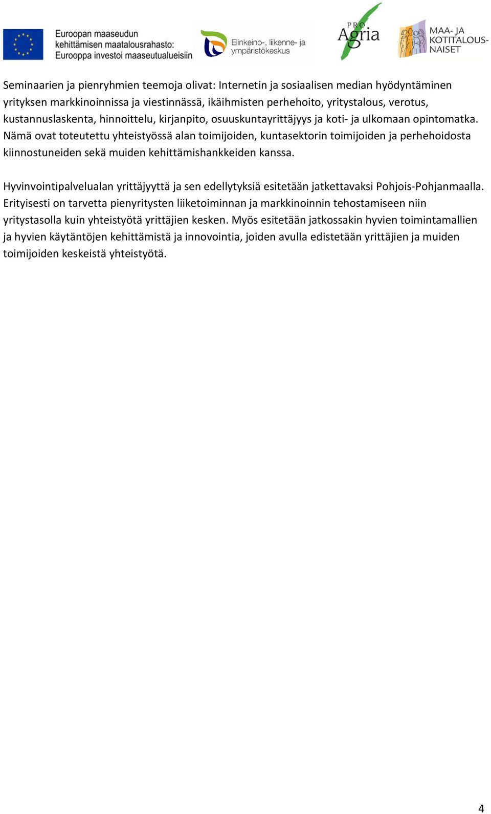 Nämä ovat toteutettu yhteistyössä alan toimijoiden, kuntasektorin toimijoiden ja perhehoidosta kiinnostuneiden sekä muiden kehittämishankkeiden kanssa.