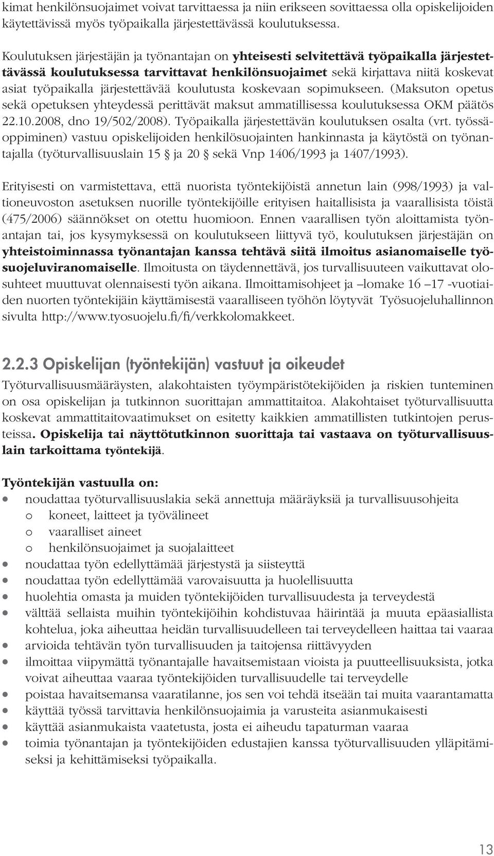 järjestettävää koulutusta koskevaan sopimukseen. (Maksuton opetus sekä opetuksen yhteydessä perittävät maksut ammatillisessa koulutuksessa OKM päätös 22.10.2008, dno 19/502/2008).