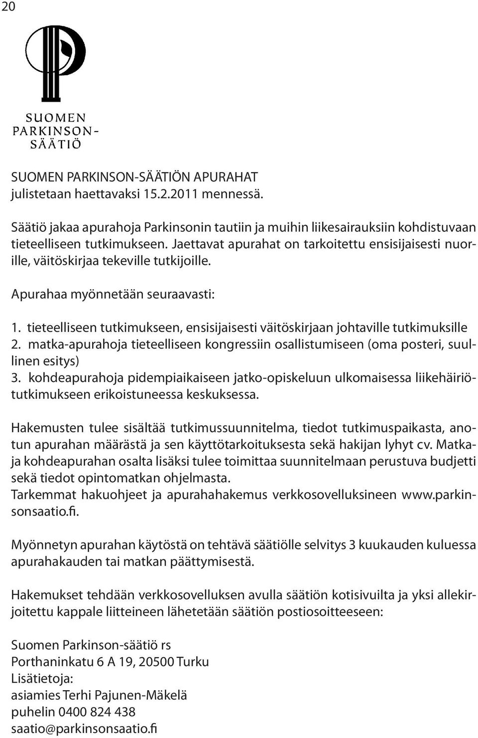 tieteelliseen tutkimukseen, ensisijaisesti väitöskirjaan johtaville tutkimuksille 2. matka-apurahoja tieteelliseen kongressiin osallistumiseen (oma posteri, suullinen esitys) 3.