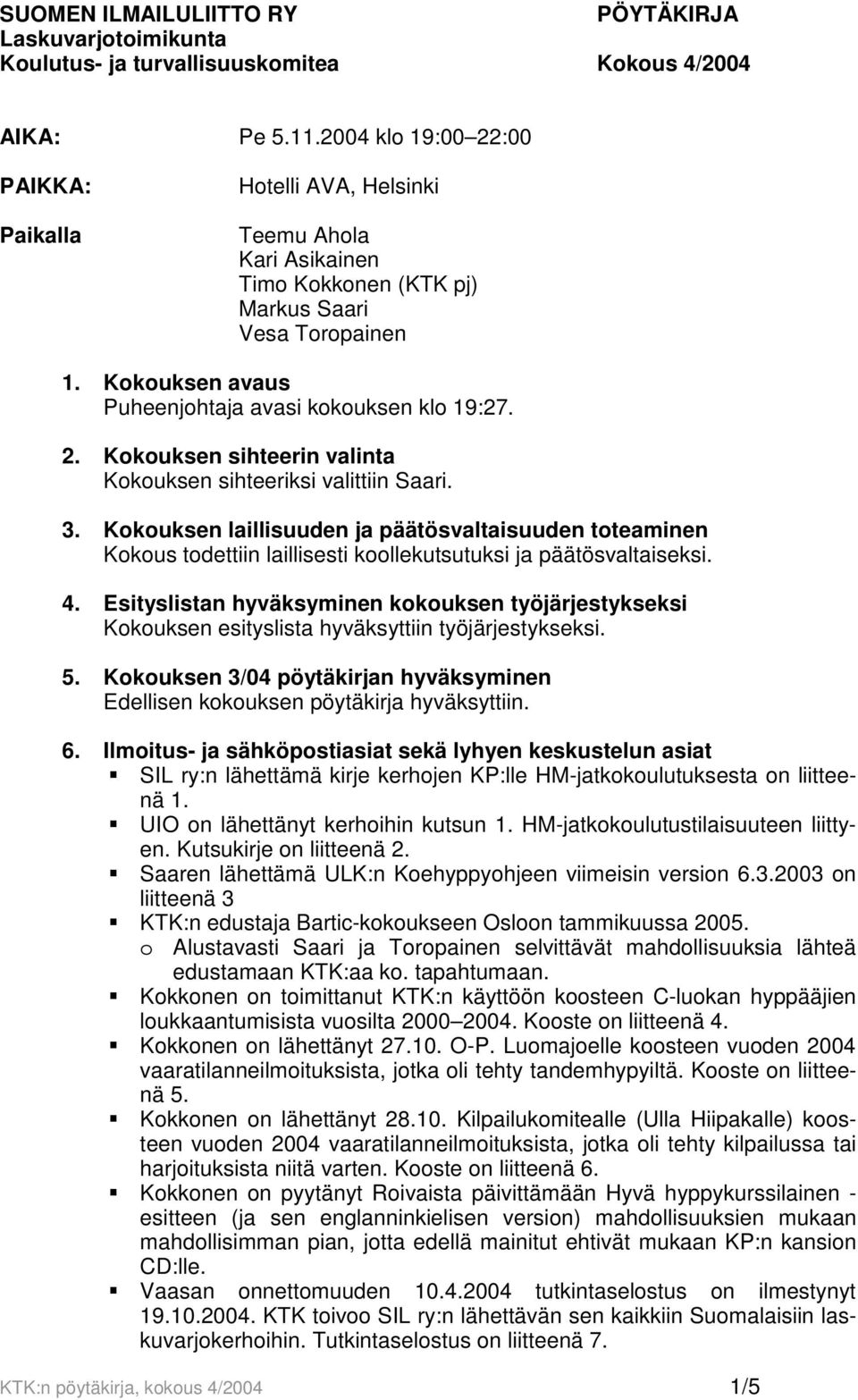 2. Kokouksen sihteerin valinta Kokouksen sihteeriksi valittiin Saari. 3. Kokouksen laillisuuden ja päätösvaltaisuuden toteaminen Kokous todettiin laillisesti koollekutsutuksi ja päätösvaltaiseksi. 4.