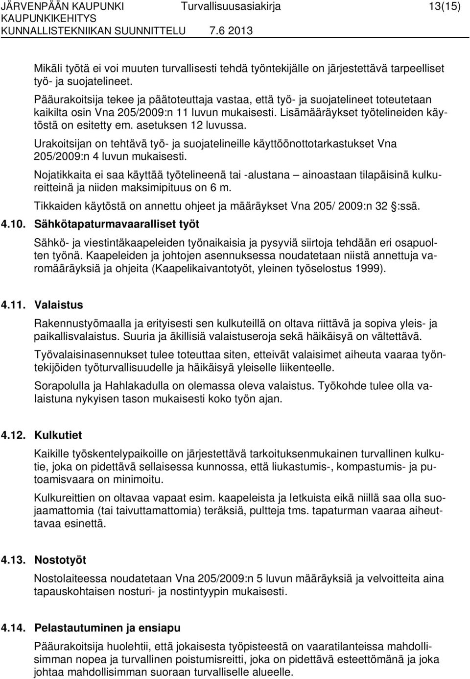 asetuksen 12 luvussa. Urakoitsijan on tehtävä työ- ja suojatelineille käyttöönottotarkastukset Vna 205/2009:n 4 luvun mukaisesti.