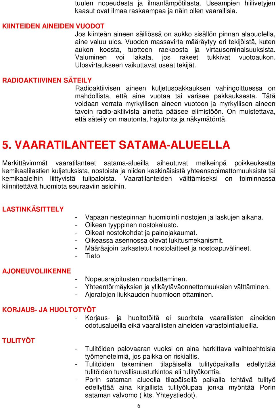 Vuodon massavirta määräytyy eri tekijöistä, kuten aukon koosta, tuotteen raekoosta ja virtausominaisuuksista. Valuminen voi lakata, jos rakeet tukkivat vuotoaukon.