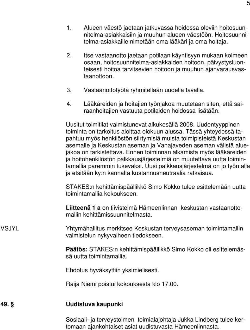 Vastaanottotyötä ryhmitellään uudella tavalla. 4. Lääkäreiden ja hoitajien työnjakoa muutetaan siten, että sairaanhoitajien vastuuta potilaiden hoidossa lisätään.