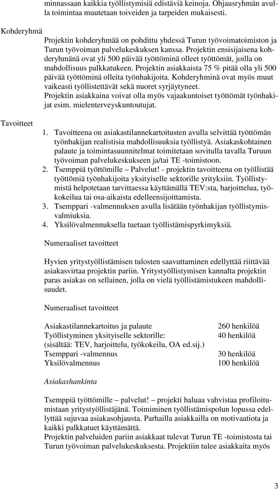 Projektin ensisijaisena kohderyhmänä ovat yli 500 päivää työttöminä olleet työttömät, joilla on mahdollisuus palkkatukeen.