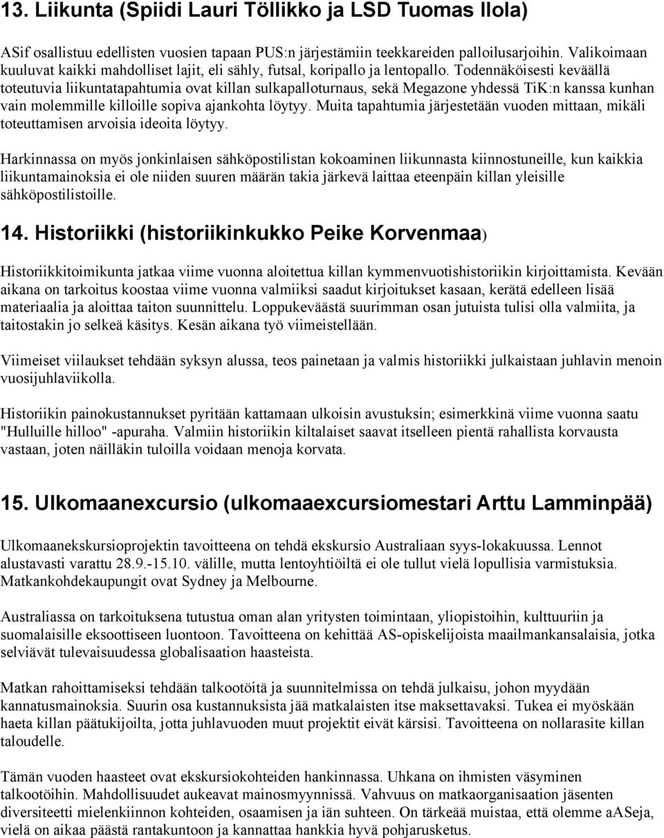 Todennäköisesti keväällä toteutuvia liikuntatapahtumia ovat killan sulkapalloturnaus, sekä Megazone yhdessä TiK:n kanssa kunhan vain molemmille killoille sopiva ajankohta löytyy.