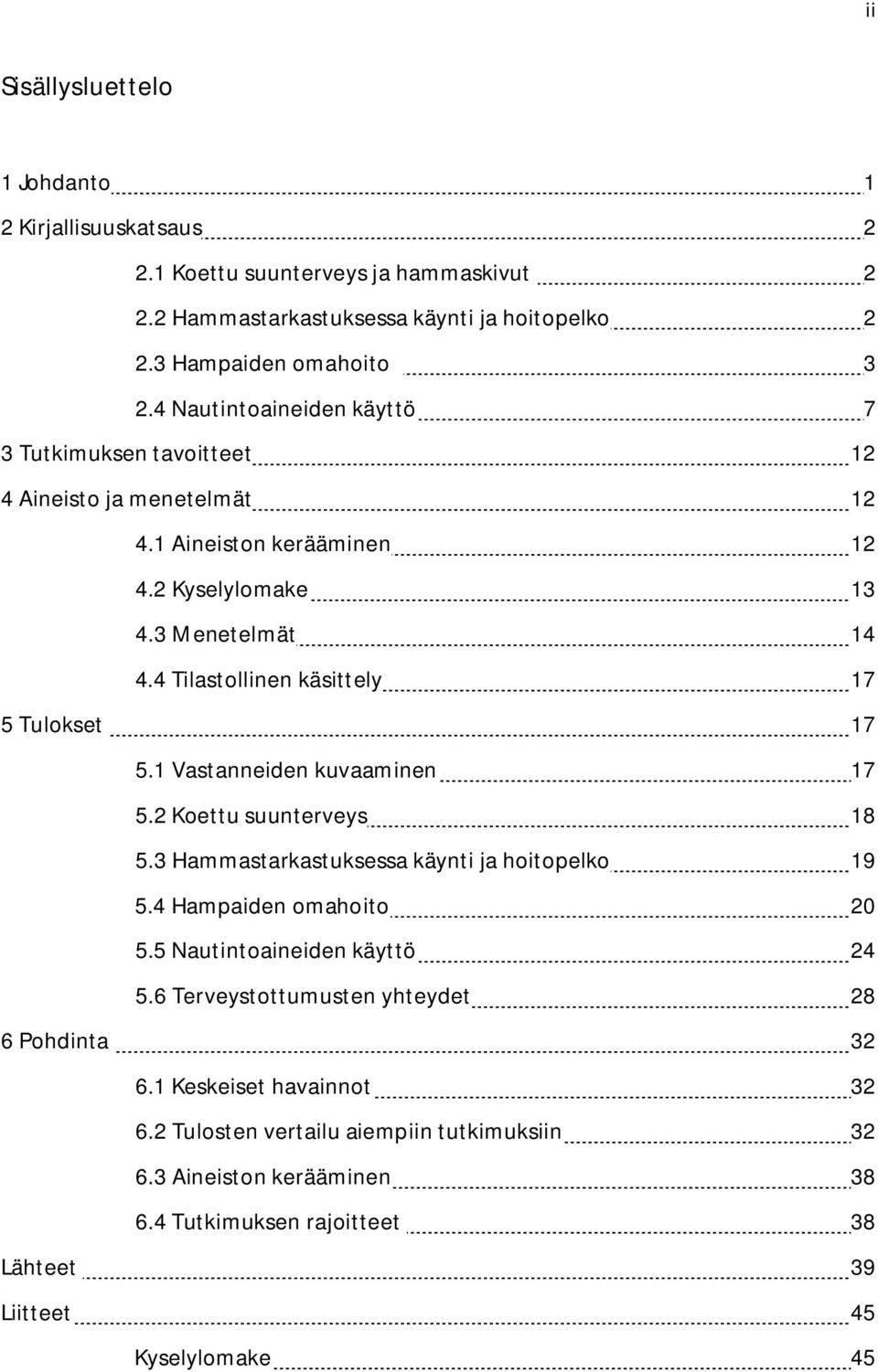 4 Tilastollinen käsittely 17 5 Tulokset 17 5.1 Vastanneiden kuvaaminen 17 5.2 Koettu suunterveys 18 5.3 Hammastarkastuksessa käynti ja hoitopelko 19 5.4 Hampaiden omahoito 20 5.