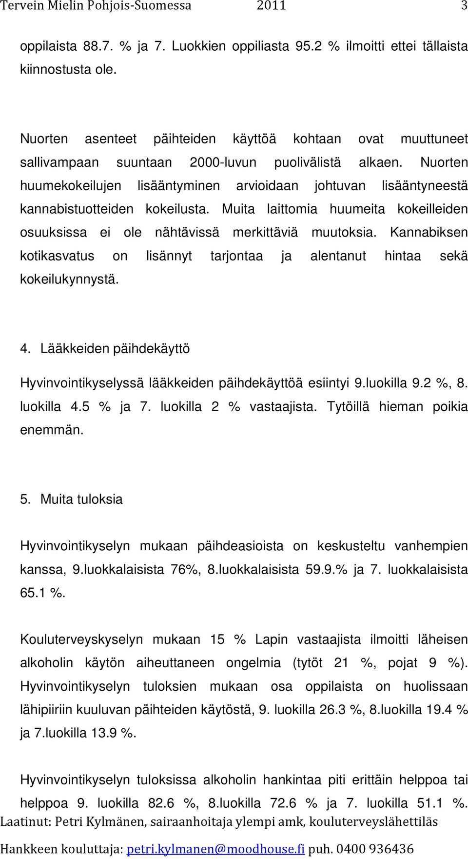 Nuorten huumekokeilujen lisääntyminen arvioidaan johtuvan lisääntyneestä kannabistuotteiden kokeilusta. Muita laittomia huumeita kokeilleiden osuuksissa ei ole nähtävissä merkittäviä muutoksia.