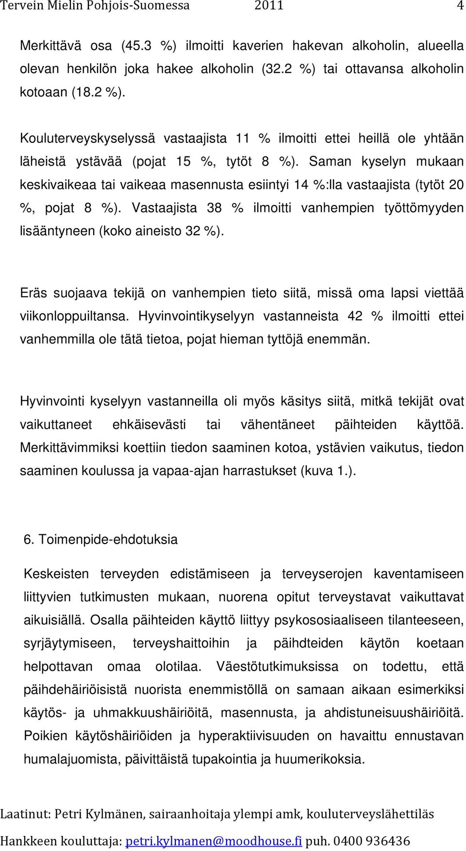 Saman kyselyn mukaan keskivaikeaa tai vaikeaa masennusta esiintyi 14 %:lla vastaajista (tytöt 20 %, pojat 8 %). Vastaajista 38 % ilmoitti vanhempien työttömyyden lisääntyneen (koko aineisto 32 %).