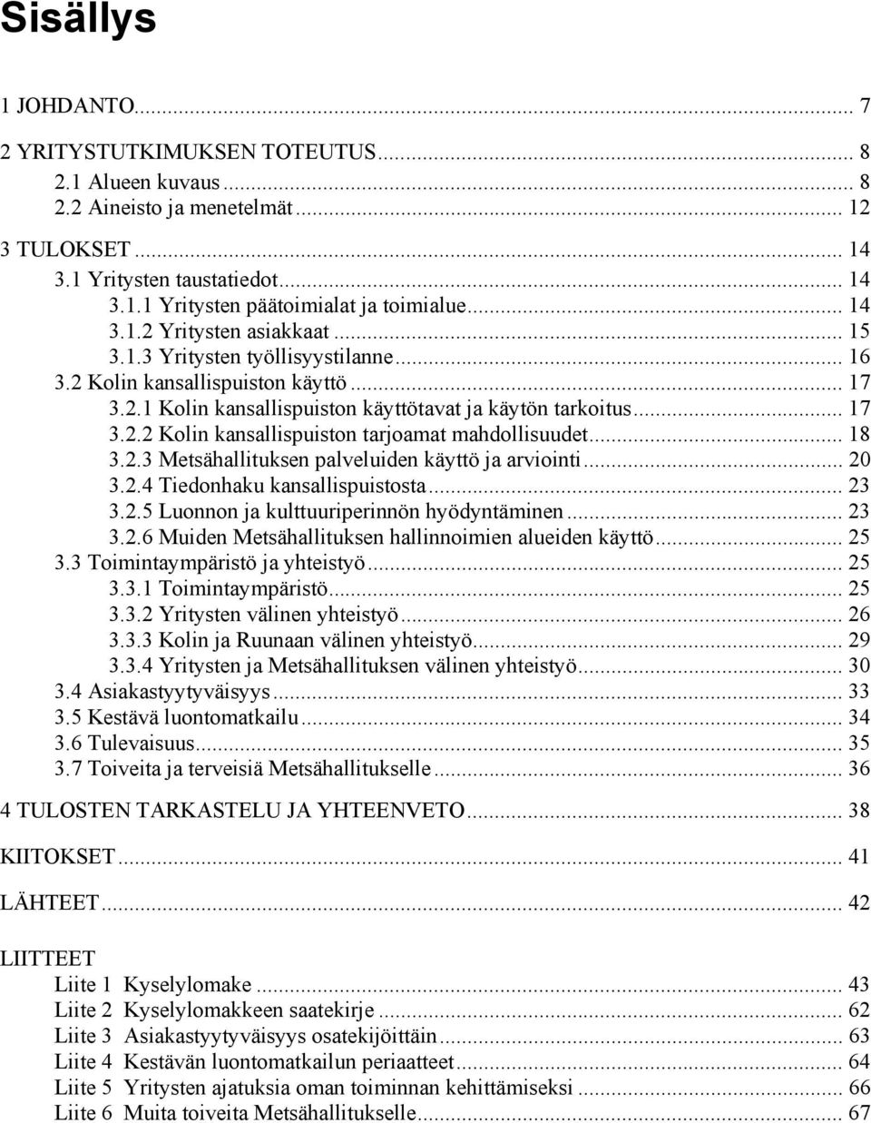 .. 18 3.2.3 Metsähallituksen palveluiden käyttö ja arviointi... 20 3.2.4 Tiedonhaku kansallispuistosta... 23 3.2.5 Luonnon ja kulttuuriperinnön hyödyntäminen... 23 3.2.6 Muiden Metsähallituksen hallinnoimien alueiden käyttö.