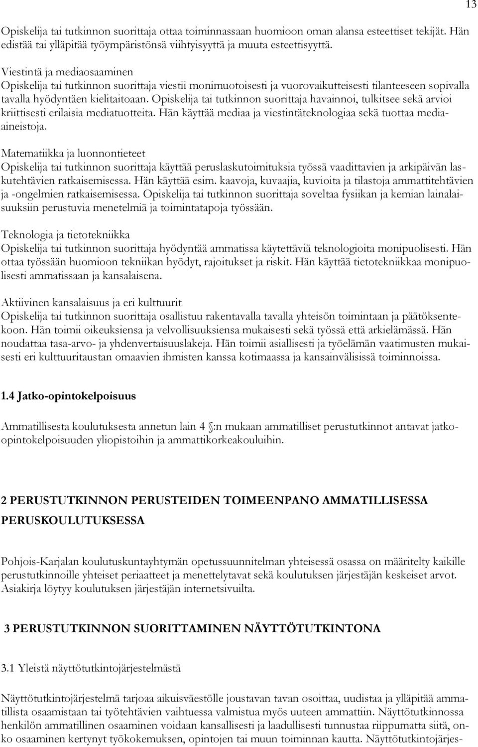 havainnoi, tulkitsee sekä arvioi kriittisesti erilaisia mediatuotteita. Hän käyttää mediaa ja viestintäteknologiaa sekä tuottaa mediaaineistoja.