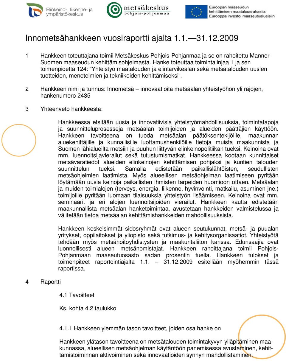 2 Hankkeen nimi ja tunnus: Innometsä innovaatioita metsäalan yhteistyöhön yli rajojen, hankenumero 2435 3 Yhteenveto hankkeesta: 4 Raportti Hankkeessa etsitään uusia ja innovatiivisia