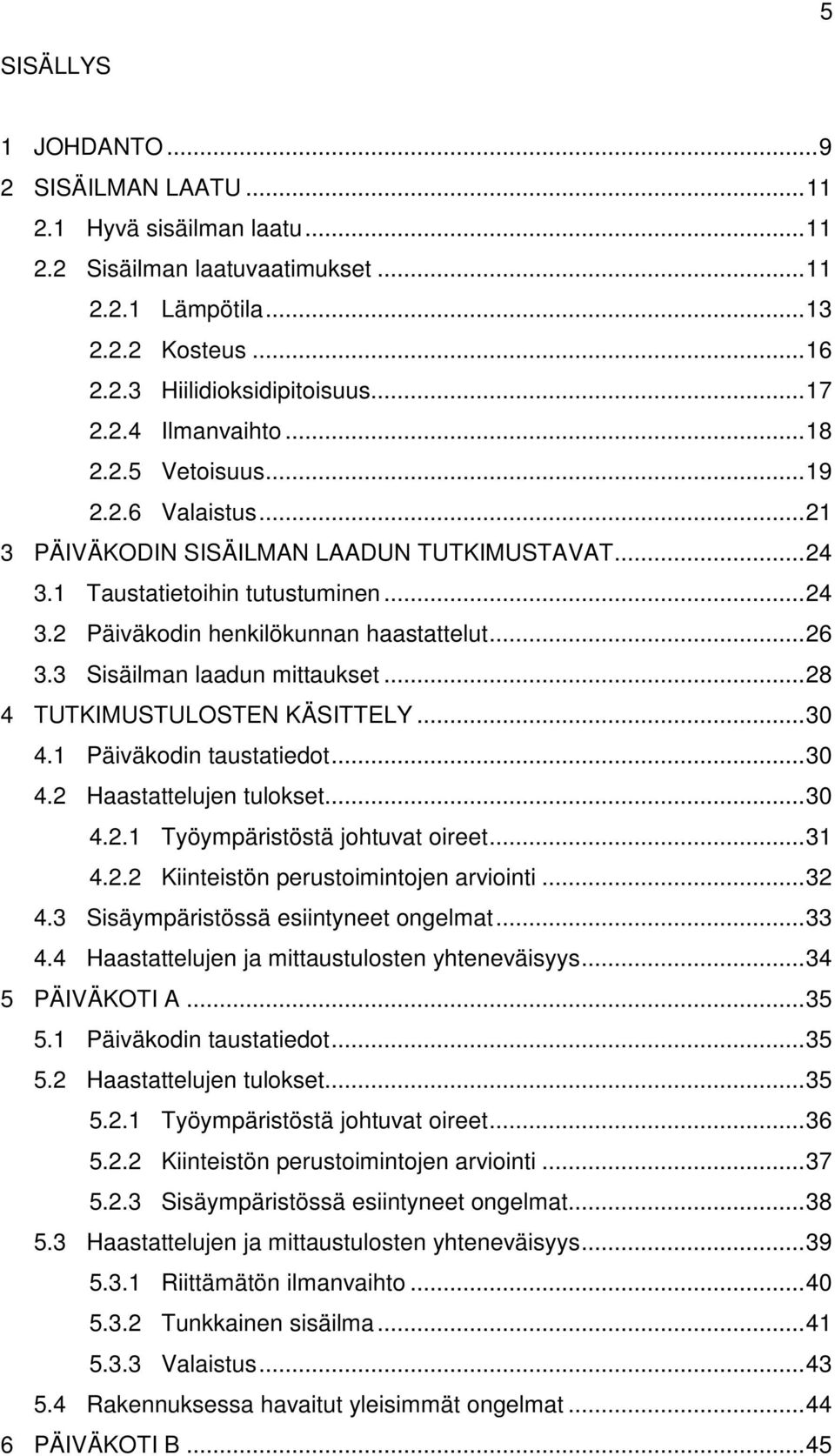 3 Sisäilman laadun mittaukset... 28 4 TUTKIMUSTULOSTEN KÄSITTELY... 30 4.1 Päiväkodin taustatiedot... 30 4.2 Haastattelujen tulokset... 30 4.2.1 Työympäristöstä johtuvat oireet... 31 4.2.2 Kiinteistön perustoimintojen arviointi.