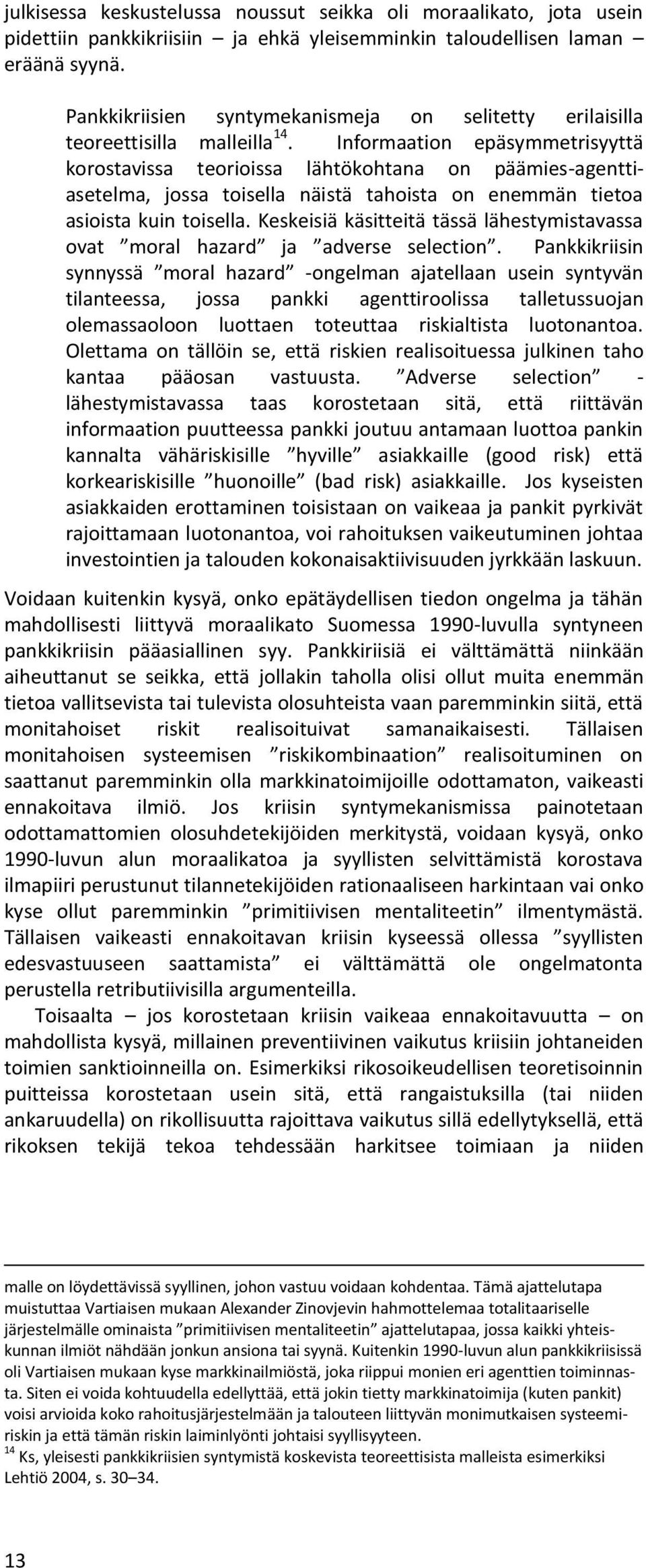 Informaation epäsymmetrisyyttä korostavissa teorioissa lähtökohtana on päämies-agenttiasetelma, jossa toisella näistä tahoista on enemmän tietoa asioista kuin toisella.