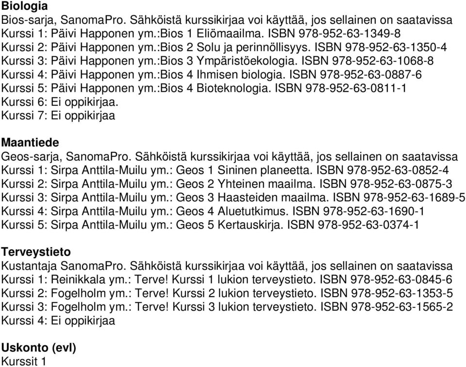 ISBN 978-952-63-0887-6 Kurssi 5: Päivi Happonen ym.:bios 4 Bioteknologia. ISBN 978-952-63-0811-1 Kurssi 6: Ei oppikirjaa. Kurssi 7: Ei oppikirjaa Maantiede Geos-sarja, SanomaPro.